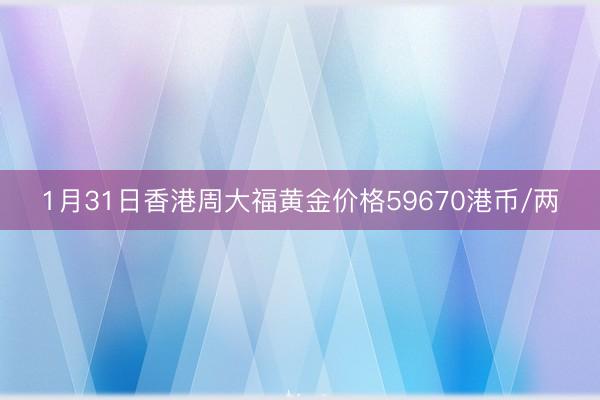 1月31日香港周大福黄金价格59670港币/两
