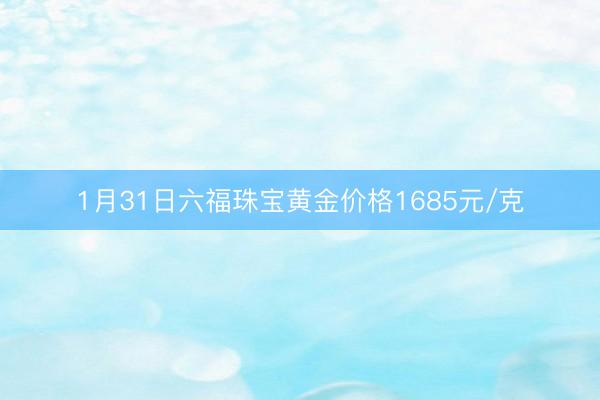 1月31日六福珠宝黄金价格1685元/克