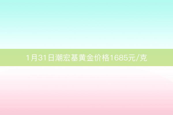 1月31日潮宏基黄金价格1685元/克