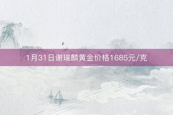 1月31日谢瑞麟黄金价格1685元/克