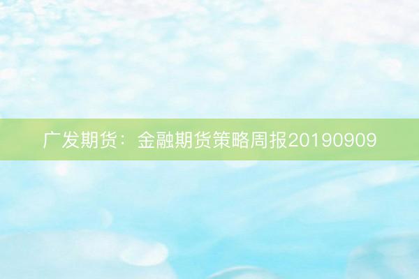 广发期货：金融期货策略周报20190909