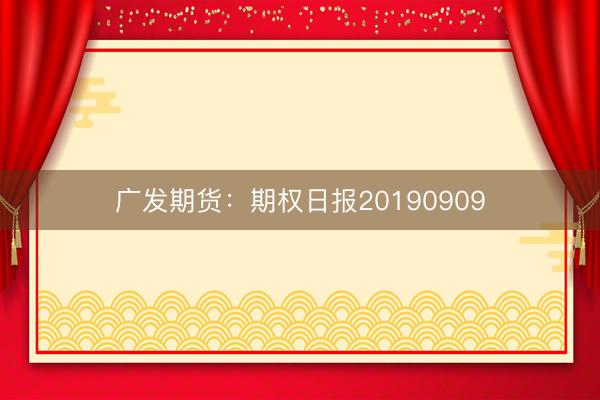 广发期货：期权日报20190909