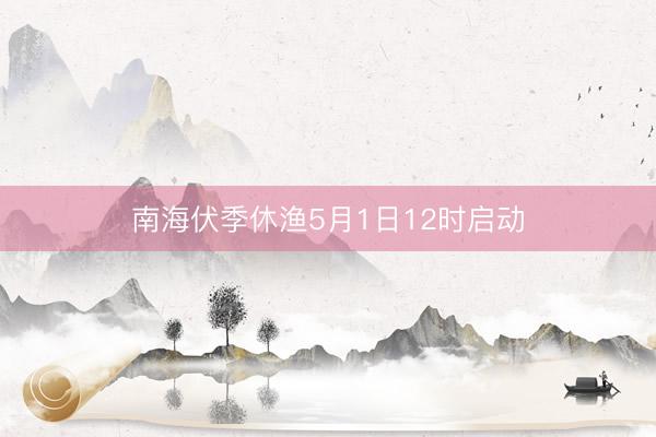 南海伏季休渔5月1日12时启动