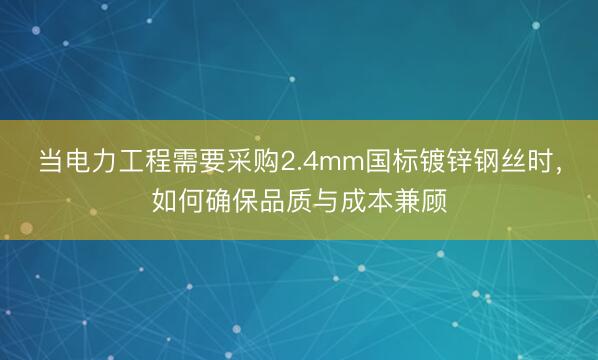 当电力工程需要采购2.4mm国标镀锌钢丝时，如何确保品质与成本兼顾