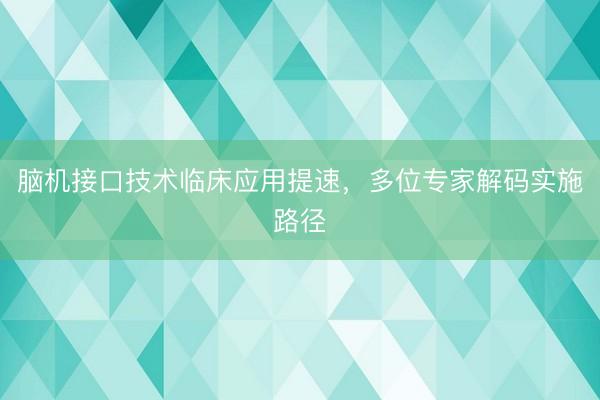 脑机接口技术临床应用提速，多位专家解码实施路径