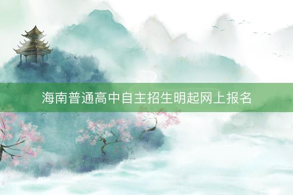 海南普通高中自主招生明起网上报名