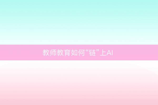 教师教育如何“链”上AI 