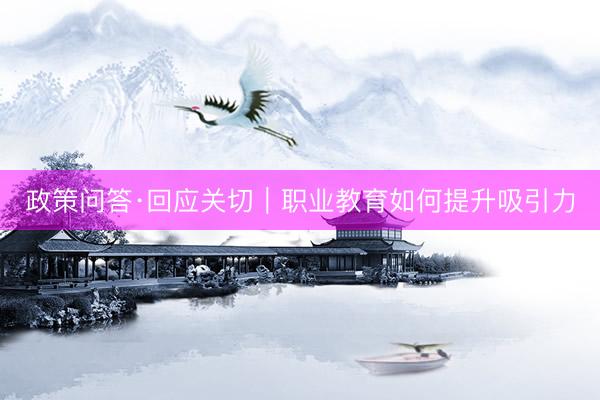 政策问答·回应关切｜职业教育如何提升吸引力