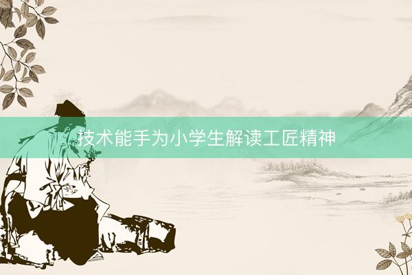 技术能手为小学生解读工匠精神
