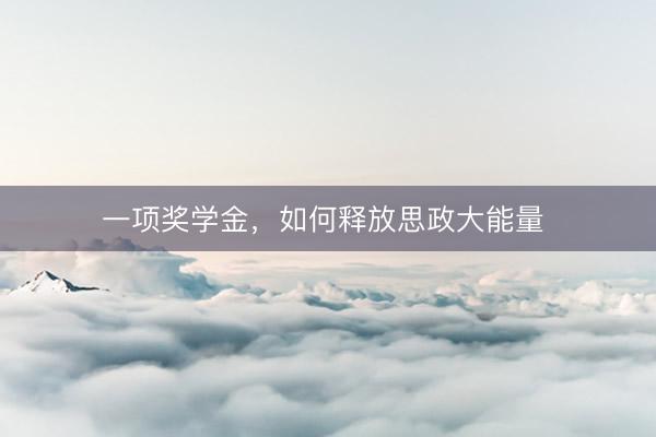 一项奖学金，如何释放思政大能量 
