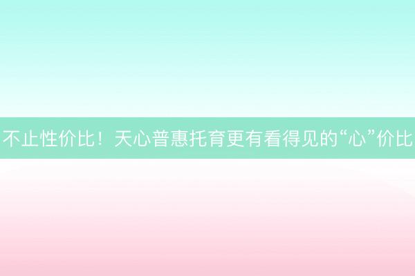 不止性价比！天心普惠托育更有看得见的“心”价比