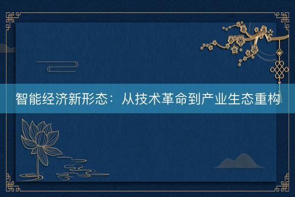 智能经济新形态：从技术革命到产业生态重构