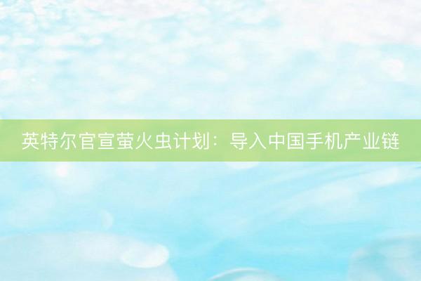 英特尔官宣萤火虫计划：导入中国手机产业链