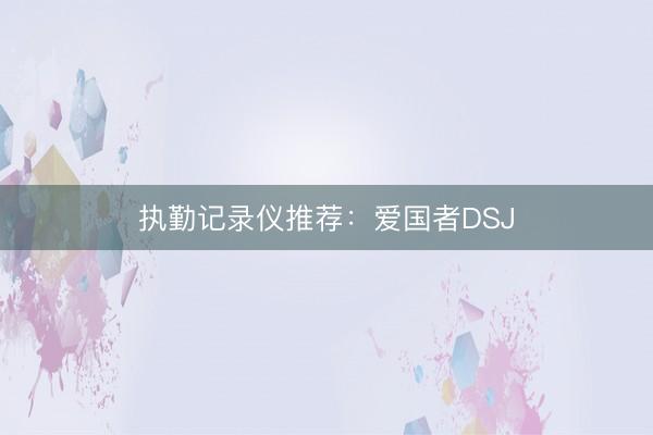 执勤记录仪推荐：爱国者DSJ