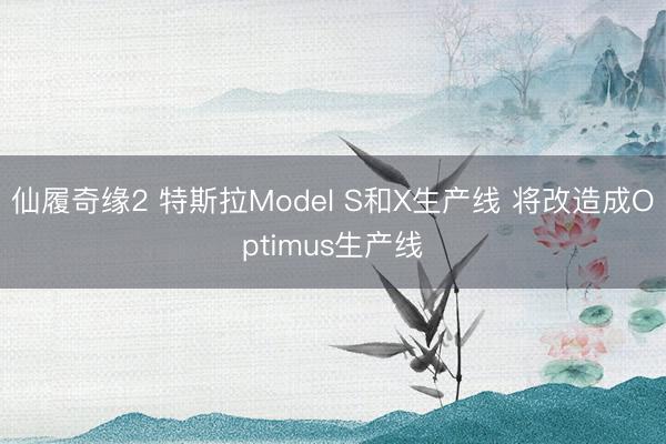 仙履奇缘2 特斯拉Model S和X生产线 将改造成Optimus生产线