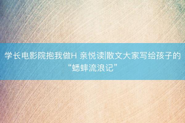 学长电影院抱我做H 亲悦读|散文大家写给孩子的“蟋蟀流浪记”