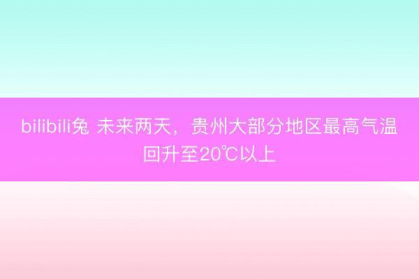 bilibili兔 未来两天，贵州大部分地区最高气温回升至20℃以上