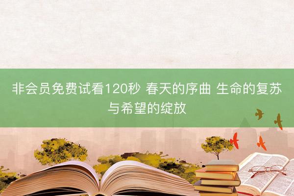 非会员免费试看120秒 春天的序曲 生命的复苏与希望的绽放