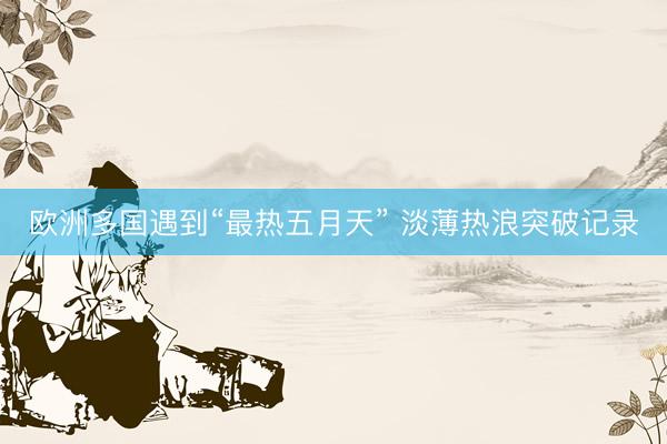 欧洲多国遇到“最热五月天” 淡薄热浪突破记录