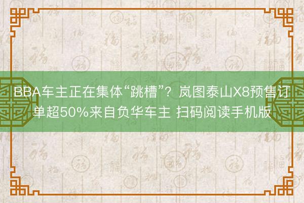BBA车主正在集体“跳槽”？岚图泰山X8预售订单超50%来自负华车主 扫码阅读手机版