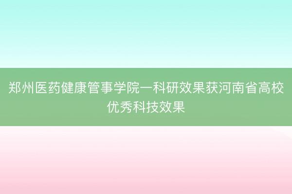 郑州医药健康管事学院一科研效果获河南省高校优秀科技效果