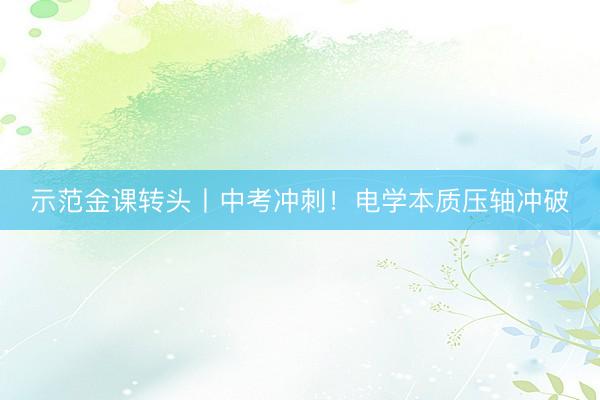 示范金课转头丨中考冲刺！电学本质压轴冲破