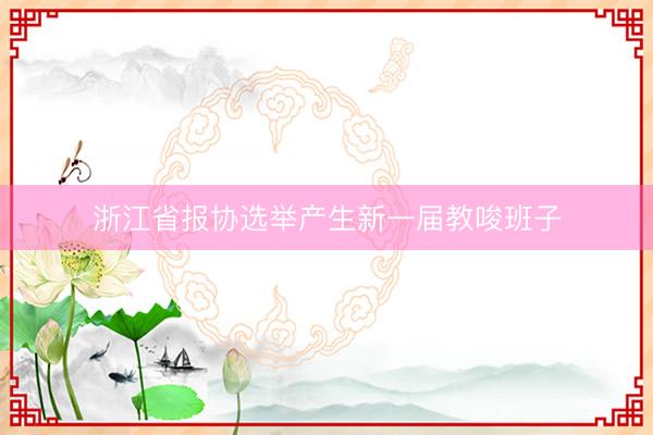 浙江省报协选举产生新一届教唆班子