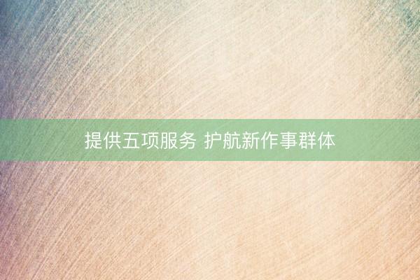 提供五项服务 护航新作事群体