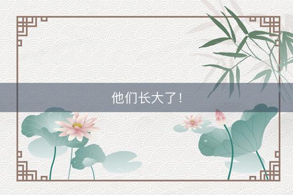 他们长大了！