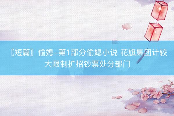 〖短篇〗偷媳-第1部分偷媳小说 花旗集团计较大限制扩招钞票处分部门