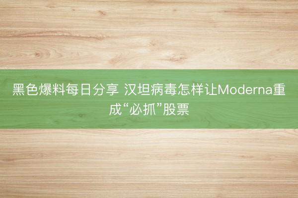 黑色爆料每日分享 汉坦病毒怎样让Moderna重成“必抓”股票