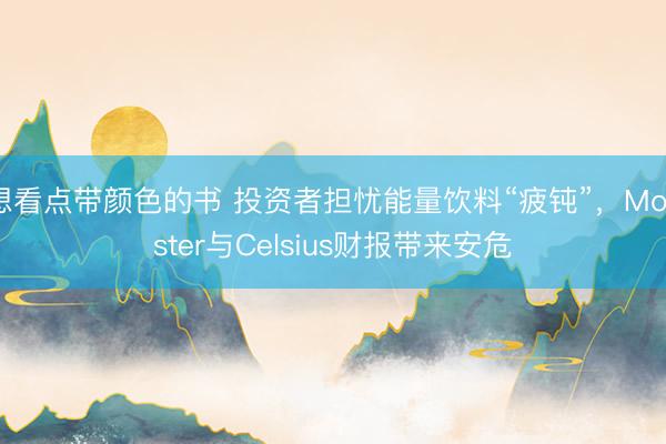 想看点带颜色的书 投资者担忧能量饮料“疲钝”，Monster与Celsius财报带来安危