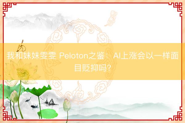 我和妹妹雯雯 Peloton之鉴：AI上涨会以一样面目贬抑吗？