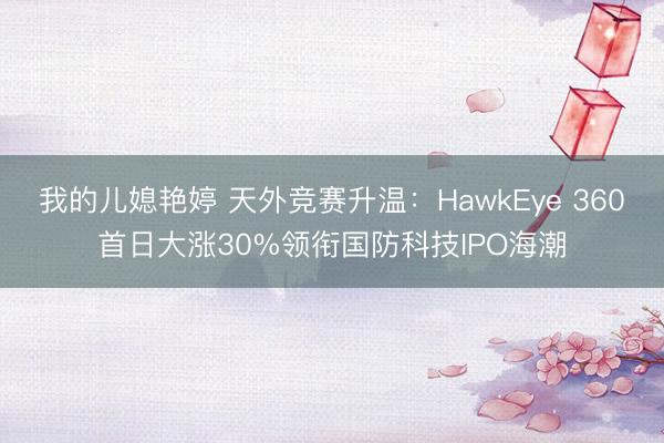我的儿媳艳婷 天外竞赛升温：HawkEye 360首日大涨30%领衔国防科技IPO海潮