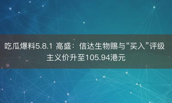 吃瓜爆料5.8.1 高盛：信达生物赐与“买入”评级 主义价升至105.94港元