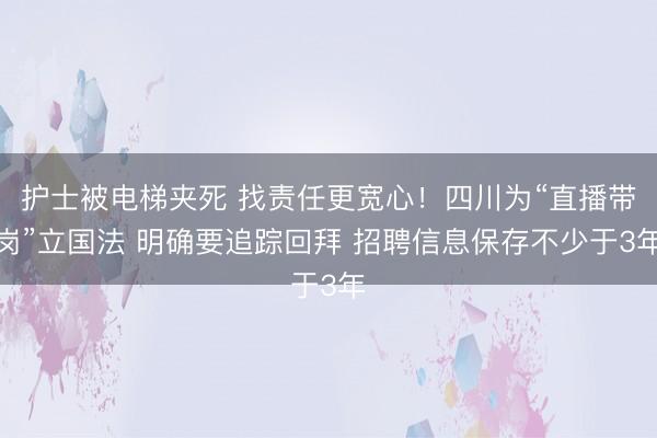 护士被电梯夹死 找责任更宽心！四川为“直播带岗”立国法 明确要追踪回拜 招聘信息保存不少于3年