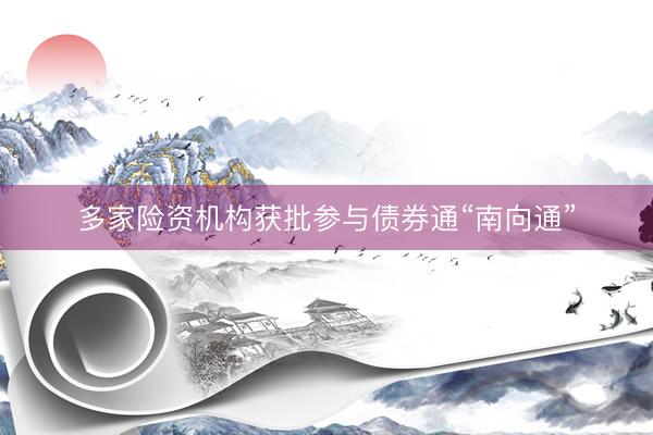 多家险资机构获批参与债券通“南向通”