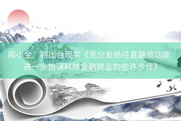 周小全：将出台现实《充分发扬径直融资功能 进一步加强科技金融就业的些许步伐》