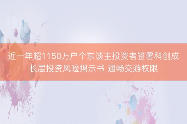 近一年超1150万户个东谈主投资者签署科创成长层投资风险揭示书 通畅交游权限