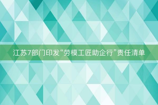 江苏7部门印发“劳模工匠助企行”责任清单