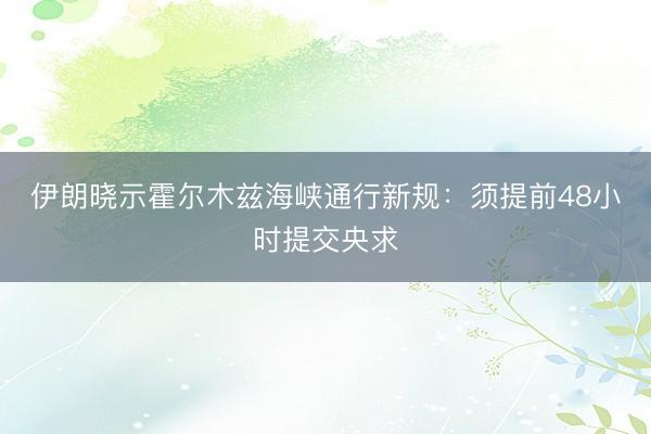 伊朗晓示霍尔木兹海峡通行新规：须提前48小时提交央求
