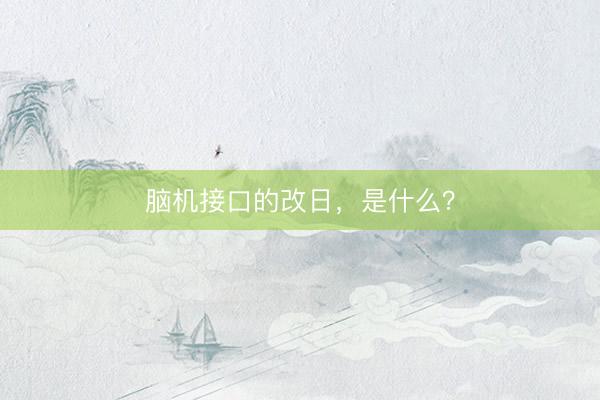 脑机接口的改日，是什么？